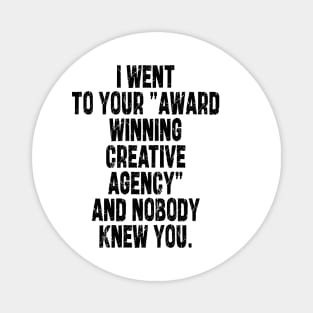 i went to your "award winning creative agency" and nobody knew you Magnet